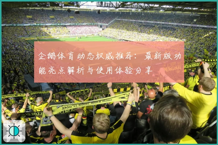企鹅体育动态权威推荐：最新版功能亮点解析与使用体验分享