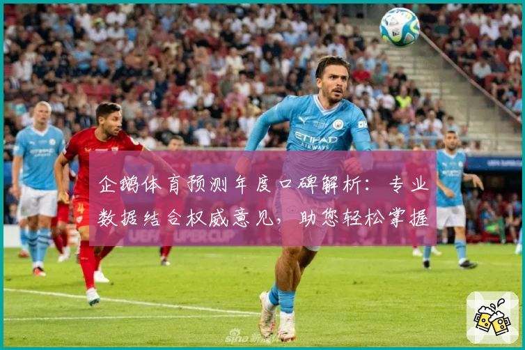 企鹅体育预测年度口碑解析：专业数据结合权威意见，助您轻松掌握赛前动态