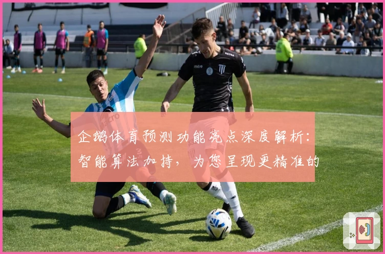 企鹅体育预测功能亮点深度解析：智能算法加持，为您呈现更精准的赛事分析