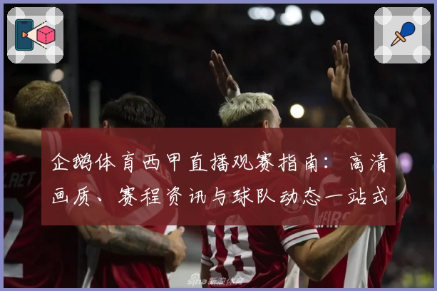 企鹅体育西甲直播观赛指南：高清画质、赛程资讯与球队动态一站式体验