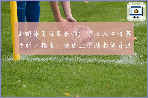 企鹅体育注册教程：官方入口详解与新人指南，快速上手精彩体育世界