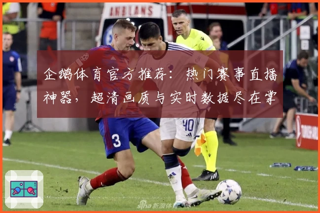 企鹅体育官方推荐:热门赛事直播神器,超清画质与实时数据尽在掌握