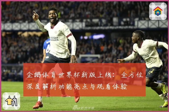 企鹅体育世界杯新版上线：全方位深度解析功能亮点与观看体验