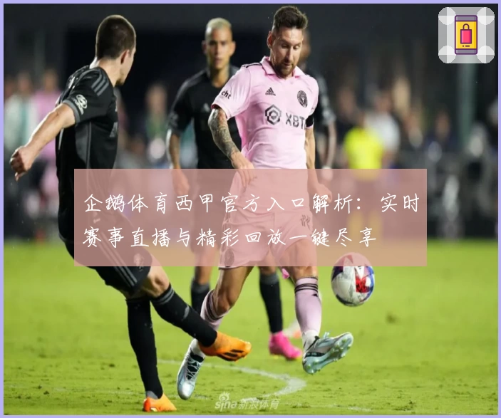 企鹅体育西甲官方入口解析：实时赛事直播与精彩回放一键尽享