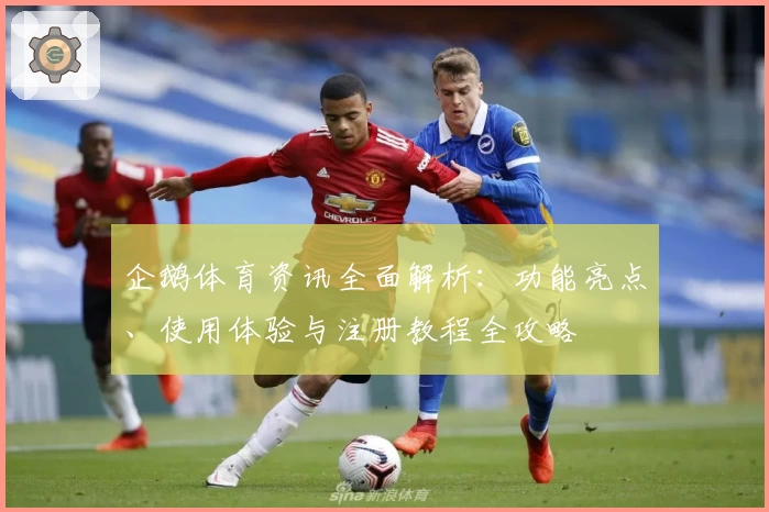 企鹅体育资讯全面解析：功能亮点、使用体验与注册教程全攻略