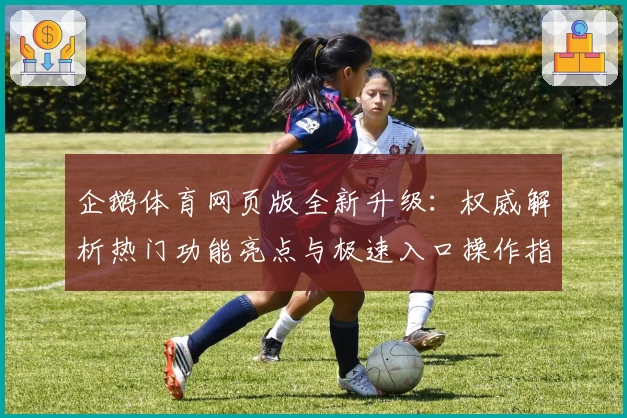 企鹅体育网页版全新升级：权威解析热门功能亮点与极速入口操作指南