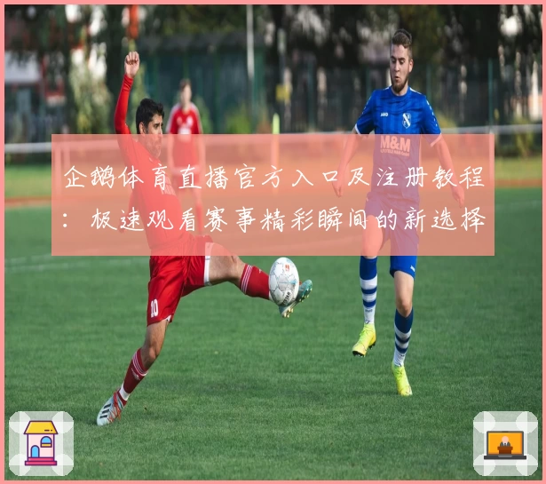 企鹅体育直播官方入口及注册教程：极速观看赛事精彩瞬间的新选择