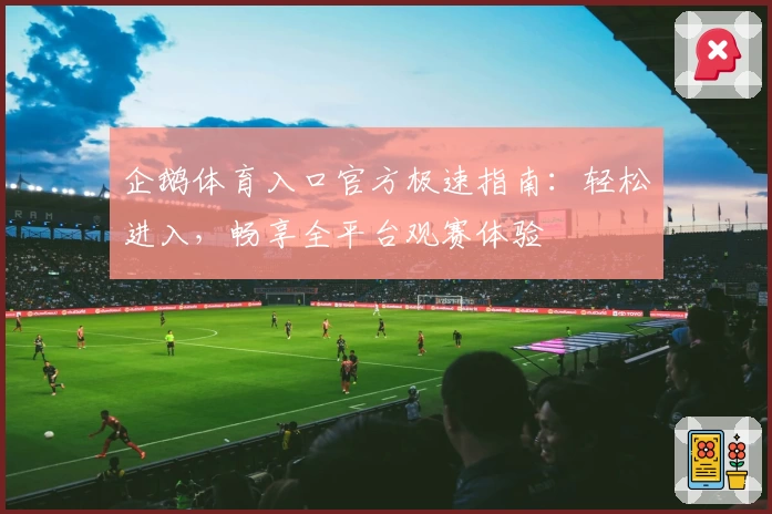 企鹅体育入口官方极速指南：轻松进入，畅享全平台观赛体验