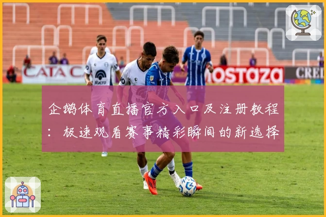 企鹅体育直播官方入口及注册教程：极速观看赛事精彩瞬间的新选择