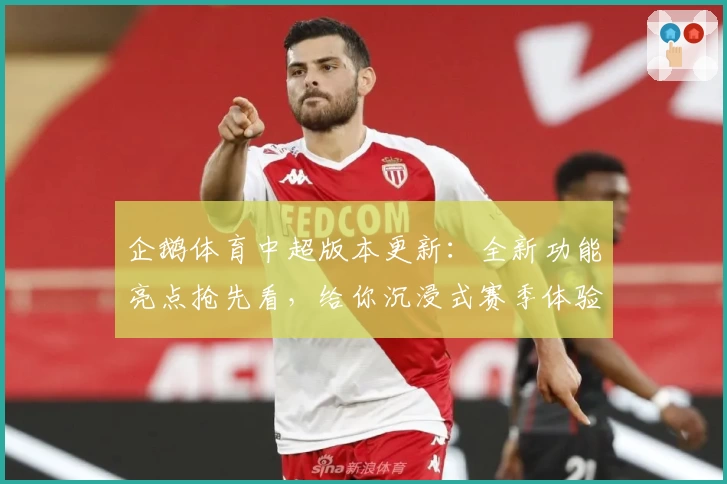 企鹅体育中超版本更新：全新功能亮点抢先看，给你沉浸式赛季体验