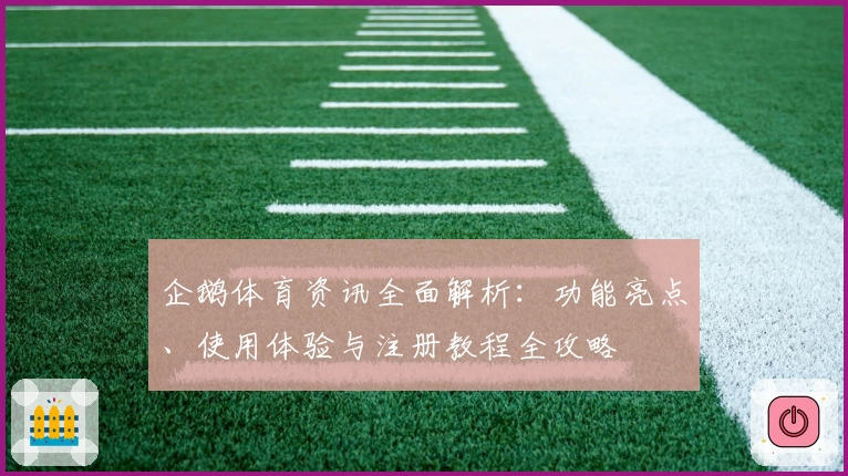 企鹅体育资讯全面解析：功能亮点、使用体验与注册教程全攻略