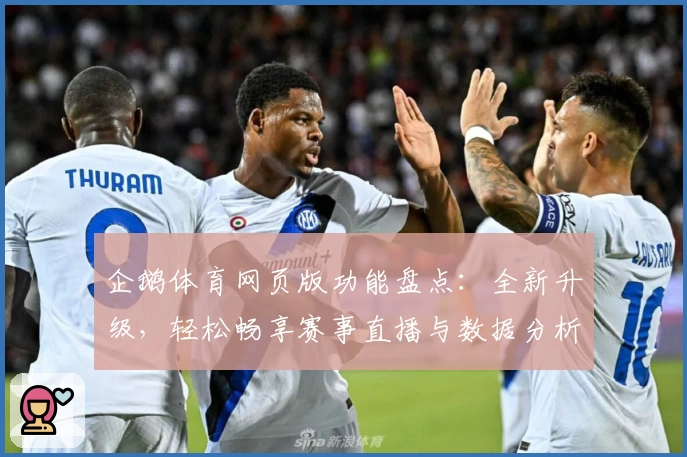 企鹅体育网页版功能盘点:全新升级,轻松畅享赛事直播与数据分析