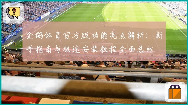 企鹅体育官方版功能亮点解析：新手指南与极速安装教程全面总结