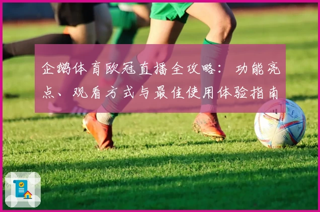 企鹅体育欧冠直播全攻略：功能亮点、观看方式与最佳使用体验指南
