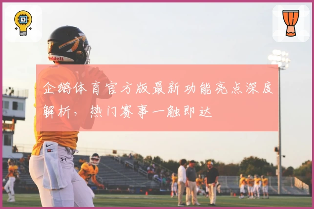 企鹅体育官方版最新功能亮点深度解析，热门赛事一触即达