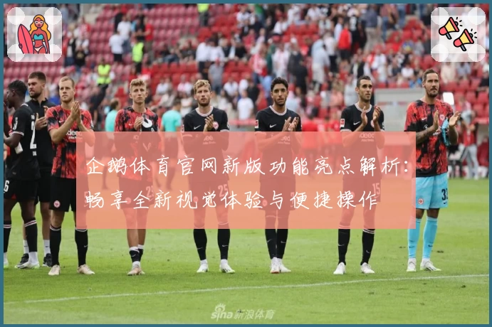 企鹅体育官网新版功能亮点解析：畅享全新视觉体验与便捷操作