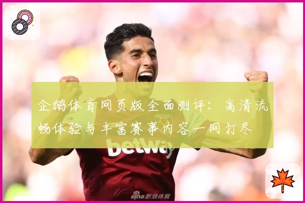 企鹅体育网页版全面测评：高清流畅体验与丰富赛事内容一网打尽
