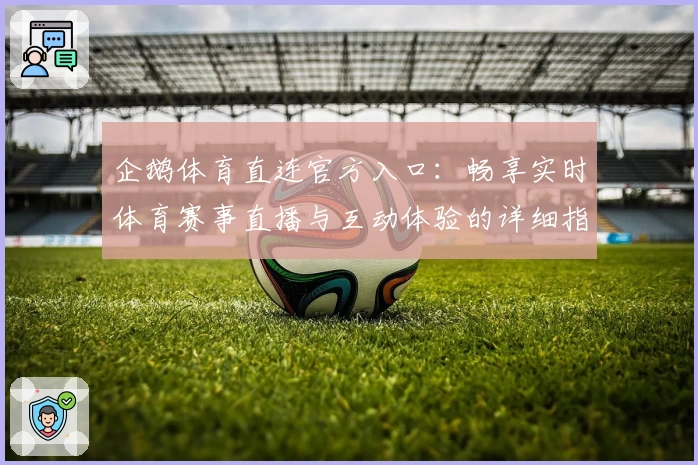 企鹅体育直连官方入口:畅享实时体育赛事直播与互动体验的详细指南