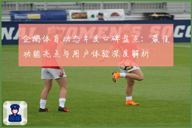 企鹅体育动态年度口碑盘点：最佳功能亮点与用户体验深度解析