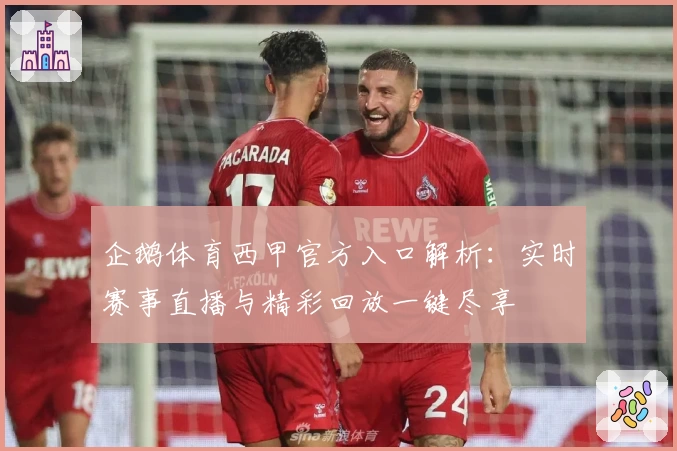 企鹅体育西甲官方入口解析：实时赛事直播与精彩回放一键尽享