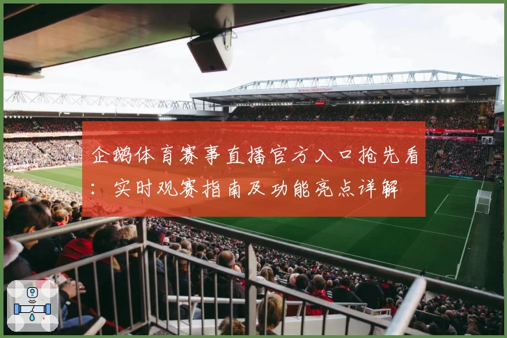 企鹅体育赛事直播官方入口抢先看：实时观赛指南及功能亮点详解
