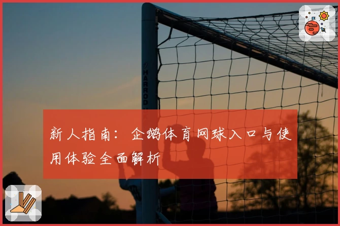 新人指南:企鹅体育网球入口与使用体验全面解析
