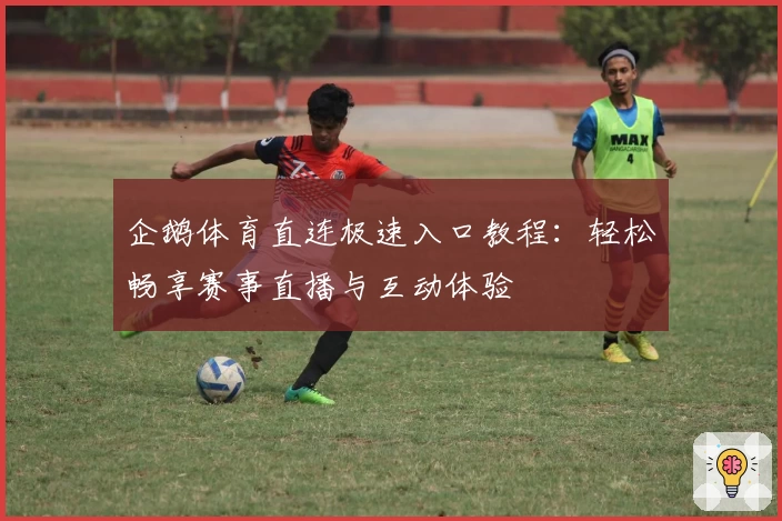 企鹅体育直连极速入口教程：轻松畅享赛事直播与互动体验