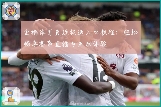 企鹅体育直连极速入口教程：轻松畅享赛事直播与互动体验