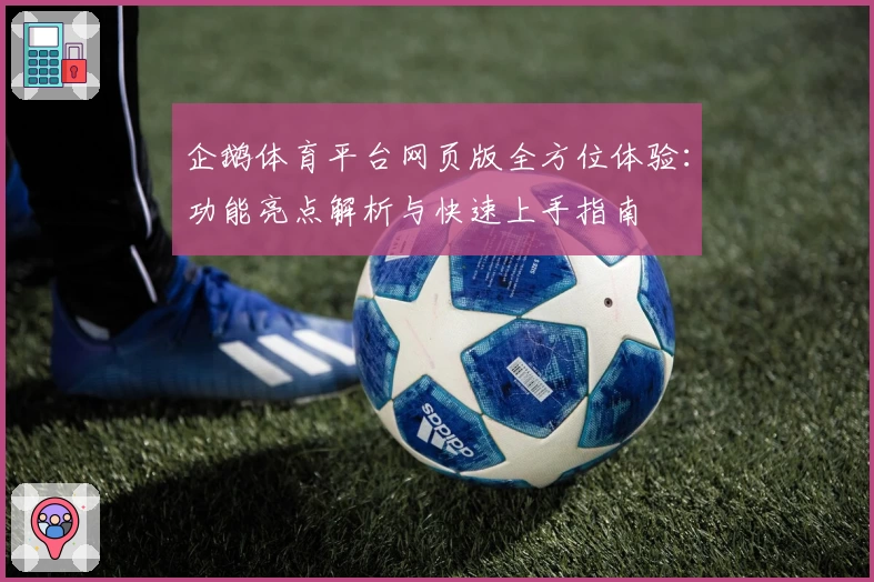 企鹅体育平台网页版全方位体验:功能亮点解析与快速上手指南