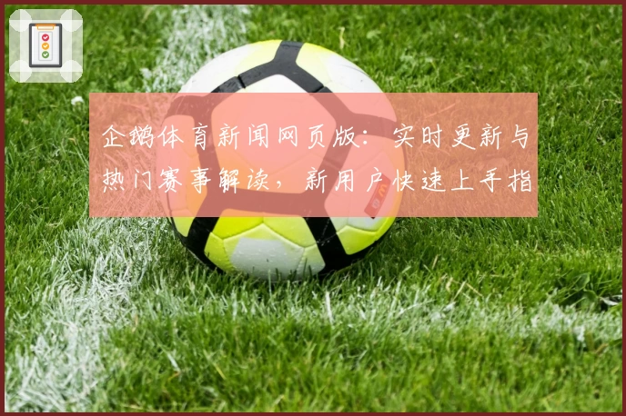 企鹅体育新闻网页版：实时更新与热门赛事解读，新用户快速上手指南