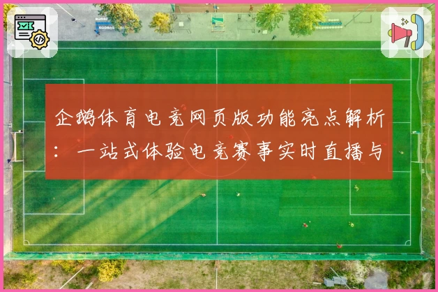 企鹅体育电竞网页版功能亮点解析：一站式体验电竞赛事实时直播与互动